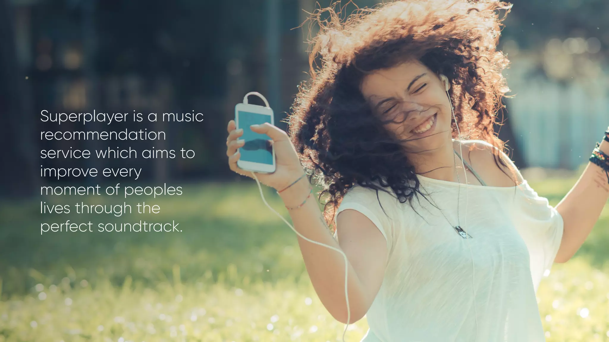 Superplayer is a music
recommendation
service which aims to
improve every
moment of peoples
lives through the
perfect soundtrack.