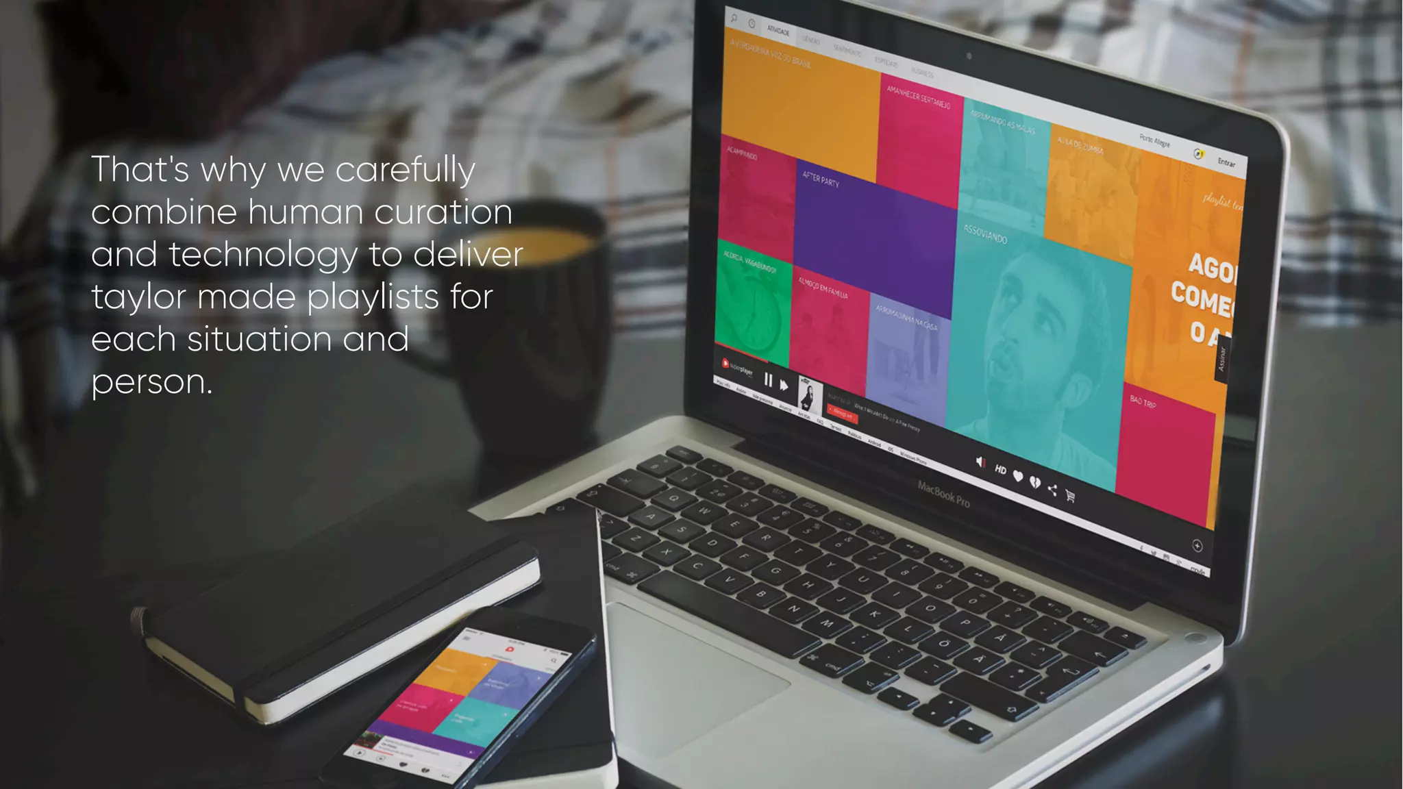 That's why we carefully
combine human curation
and technology to deliver
taylor made playlists for
each situation and
person.