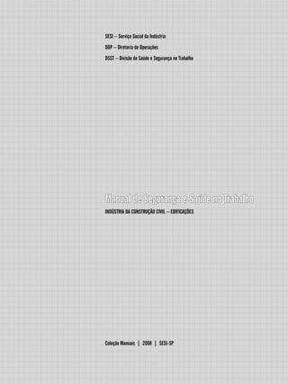 SESI – Serviço Social da Indústria
DOP – Diretoria de Operações
DSST – Divisão de Saúde e Segurança no Trabalho
Manual de Segurança e Saúde no Trabalho
INDÚSTRIA DA CONSTRUÇÃO CIVIL – EDIFICAÇÕES
Coleção Manuais | 2008 | SESI-SP
 