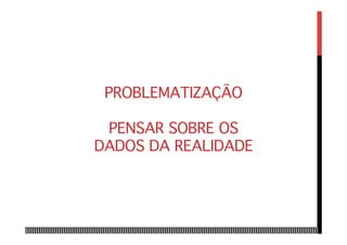 PROBLEMATIZAÇÃO 
 
PENSAR SOBRE OS
DADOS DA REALIDADE
 