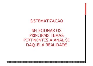 SISTEMATIZAÇÃO 
 
SELECIONAR OS
PRINCIPAIS TEMAS
PERTINENTES À ANALISE
DAQUELA REALIDADE
 