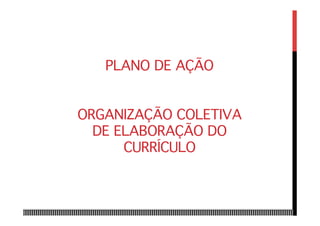 PLANO DE AÇÃO 
 
 
ORGANIZAÇÃO COLETIVA
DE ELABORAÇÃO DO
CURRÍCULO
 