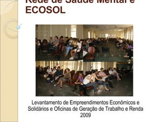 Rede de Saúde Mental e ECOSOL Levantamento de Empreendimentos Econômicos e Solidários e Oficinas de Geração de Trabalho e Renda 2009 
