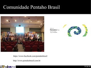 14 de 44 
Comunidade Pentaho Brasil 
https://www.facebook.com/pentahobrasil 
http://www.pentahobrasil.com.br 
 