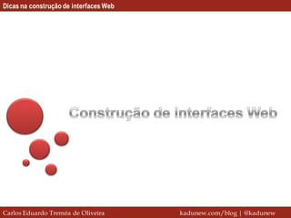 Dicas na construção de interfaces Web




Carlos Eduardo Treméa de Oliveira       kadunew.com/blog | @kadunew
 