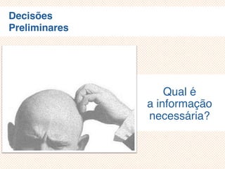 Decisões
Preliminares
Qual é
a informação
necessária?
 