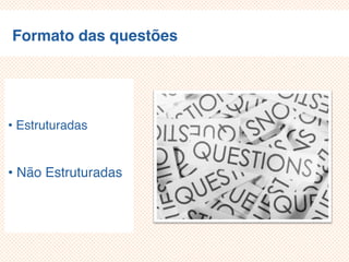 Formato das questões
• Estruturadas
• Não Estruturadas
 