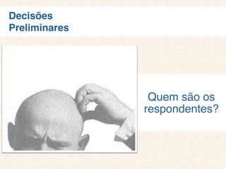 Decisões
Preliminares
Quem são os
respondentes?
 