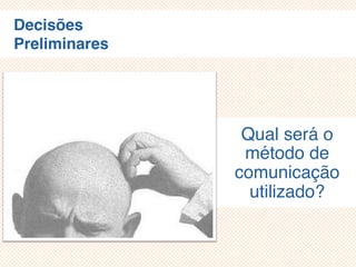 Decisões
Preliminares
Qual será o
método de
comunicação
utilizado?
 