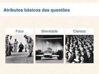 Atributos básicos das questões
Foco Brevidade Clareza
 