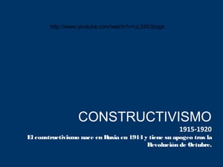 CONSTRUCTIVISMO
1915-1920
El constructivismo nace en Rusia en 1914 y tiene su apogeo tras la
Revolución de Octubre.
http://www.youtube.com/watch?v=uL5XfJtzygs
 