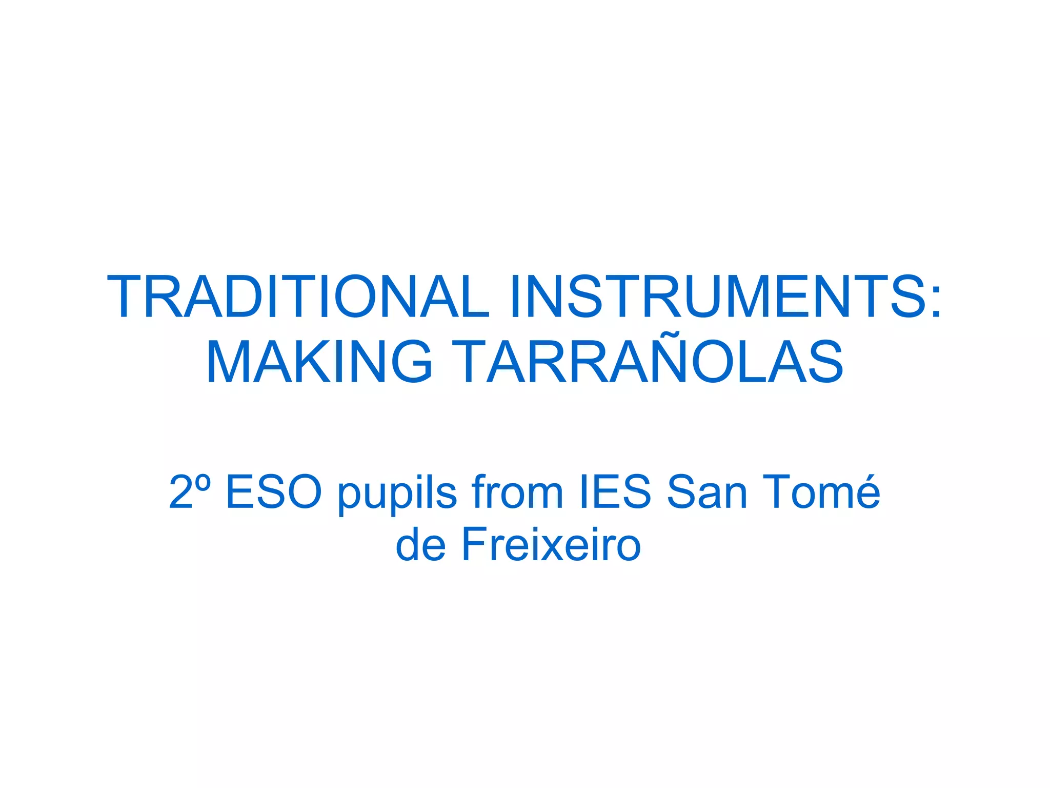 TRADITIONAL INSTRUMENTS: MAKING TARRAÑOLAS 2º ESO pupils from IES San Tomé de Freixeiro  