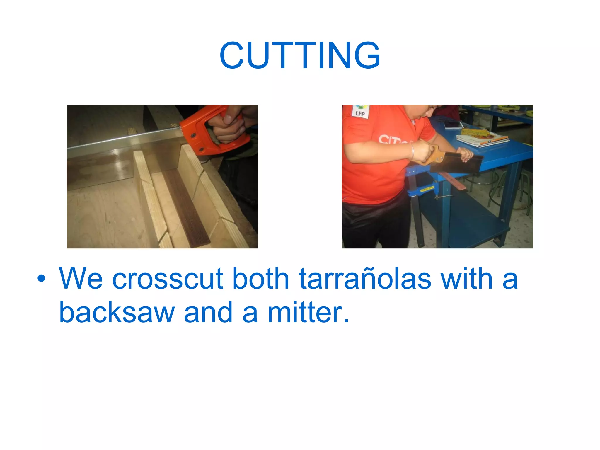 CUTTING We crosscut both tarrañolas with a backsaw and a mitter. 