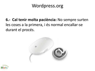 Wordpress.org
6.- Cal tenir molta paciència: No sempre surten
les coses a la primera, i és normal encallar-se
durant el procés.
 