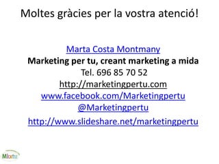 Moltes gràcies per la vostra atenció!
Marta Costa Montmany
Marketing per tu, creant marketing a mida
Tel. 696 85 70 52
http://marketingpertu.com
www.facebook.com/Marketingpertu
@Marketingpertu
http://www.slideshare.net/marketingpertu
 