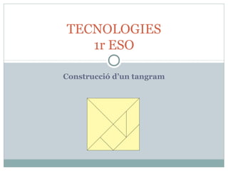 Construcció d’un tangram
TECNOLOGIES
1r ESO
 