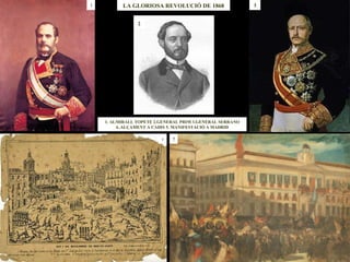 LA GLORIOSA REVOLUCIÓ DE 1868 1. ALMIRALL TOPETE 2.GENERAL PRIM 3.GENERAL SERRANO 4..ALÇAMENT A CADIS 5. MANIFESTACIÓ A MADRID 4 5 3 1 2 