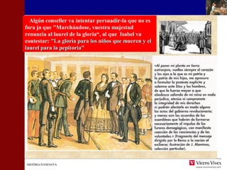 Algún conseller va intentar persuadir-la que no es 
fora ja que "Marchándose, vuestra majestad 
renuncia al laurel de la gloria“, al que Isabel va 
contestar: ""LLaa gglloorriiaa ppaarraa llooss nniiññooss qquuee mmuueerreenn yy eell 
llaauurreell ppaarraa llaa ppeeppiittoorriiaa"" 
HHIISSTTÒÒRRIIAA DD’’EESSPPAANNYYAA 
 