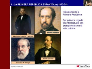 HHIISSTTÒÒRRIIAA DD’’EESSPPAANNYYAA 
Presidents de la 
Primera República. 
Per primera vegada 
els intel·lectuals són 
protagonistes de la 
vida política. 
 