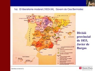 1a) El liberalisme moderat (1833-34). Govern de Cea Bermúdez 
HHIISSTTÒÒRRIIAA DD’’EESSPPAANNYYAA 
Divisió 
provincial 
de 1833, 
Javier de 
Burgos 
 