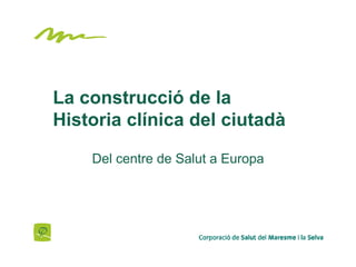 La construcció de la
Historia clínica del ciutadà

    Del centre de Salut a Europa
 