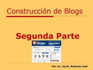 Construcción de Blogs Segunda Parte Por Lic. Santi, Roberto José 