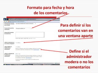 Formato para fecha y hora de los comentarios Para definir si los comentarios van en una ventana aparte Define si el administrador modera o no los comentarios 