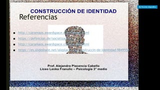 Referencias
■ http://caramaos.awardspace.com/prosoc.html
■ https://definicion.de/socializacion/
■ http://caramaos.awardspace.com/prosoc.html
■ https://es.slideshare.net/aleplacencia/construccin-de-identidad-9849554
 