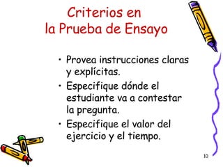 Criterios en  la Prueba de Ensayo Provea instrucciones claras y explícitas. Especifique dónde el estudiante va a contestar la pregunta. Especifique el valor del ejercicio y el tiempo. 