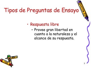 Tipos de Preguntas de Ensayo Respuesta libre Provee gran libertad en cuanto a la naturaleza y el alcance de su respuesta. 