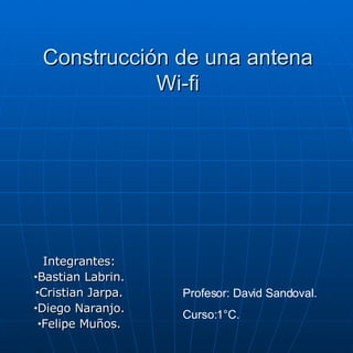 Construcción de una antena Wi-fi ,[object Object],[object Object],[object Object],[object Object],[object Object],Profesor: David Sandoval. Curso:1°C. 