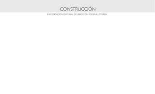 CONSTRUCCIÓN
INVESTIGACIÓN EDITORIAL DE LIBRO CON POESÍA ILUSTRADA
 