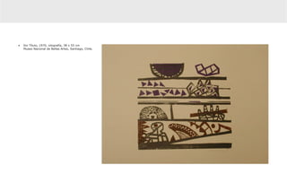 •	 Sin Título, 1970, xilografía, 38 x 55 cm
   Museo Nacional de Bellas Artes, Santiago, Chile.
 