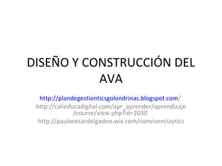 DISEÑO Y CONSTRUCCIÓN DEL
AVA
http://plandegestionticsgolondrinas.blogspot.com/
http://calieducadigital.com/apr_aprender/aprendizaje
/course/view.php?id=2030
http://paulocesardelgadoo.wix.com/convivenciaytics
 