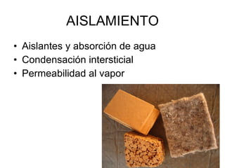 AISLAMIENTO Aislantes y absorción de agua  Condensación intersticial Permeabilidad al vapor  