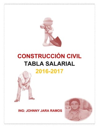CONSTRUCCIÓN CIVIL
TABLA SALARIAL
2016-2017
ING: JOHNNY JARA RAMOS
 