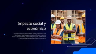Impacto social y
económico
La construcción civil genera empleo directo e indirecto, lo que
contribuye al desarrollo económico local. También mejora el
acceso a servicios básicos, como salud y educación, fortaleciendo
el tejido social y mejorando la cohesión comunitaria.
 