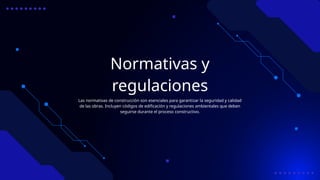 Normativas y
regulaciones
Las normativas de construcción son esenciales para garantizar la seguridad y calidad
de las obras. Incluyen códigos de edificación y regulaciones ambientales que deben
seguirse durante el proceso constructivo.
 