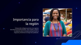 Importancia para
la región
El desarrollo endógeno permite a las regiones
diversificarse económicamente, crear empleo y mejorar
la calidad de vida. Es fundamental para frenar la
migración y fomentar el arraigo de la población.
 