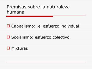 Premisas sobre la naturaleza humana Capitalismo:  el esfuerzo individual  Socialismo: esfuerzo colectivo Mixturas  