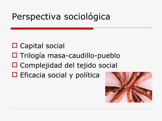 Perspectiva sociológica Capital social Trilogía masa-caudillo-pueblo Complejidad del tejido social  Eficacia social y política 