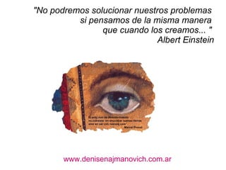 &quot;No podremos solucionar nuestros problemas  si pensamos de la misma manera  que cuando los creamos... &quot;  Albert Einstein www.denisenajmanovich.com.ar 