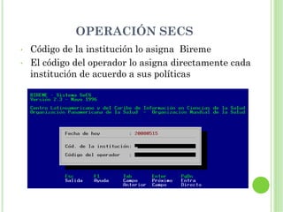 OPERACIÓN SECS
•   Código de la institución lo asigna Bireme
•   El código del operador lo asigna directamente cada
    institución de acuerdo a sus políticas
 
