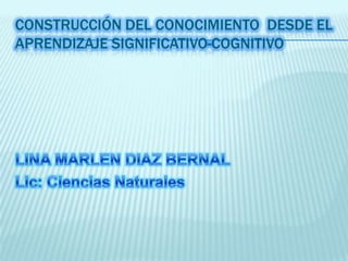 CONSTRUCCIÓN DEL CONOCIMIENTO DESDE EL
APRENDIZAJE SIGNIFICATIVO-COGNITIVO
 
