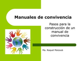 Manuales de convivencia 
Pasos para la 
construcción de un 
manual de 
convivencia 
Ma. Raquel Maizoub 
 
