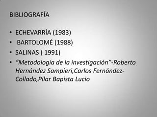 BIBLIOGRAFÍA

•   ECHEVARRÍA (1983)
•    BARTOLOMÉ (1988)
•   SALINAS ( 1991)
•   “Metodología de la investigación”-Robert...