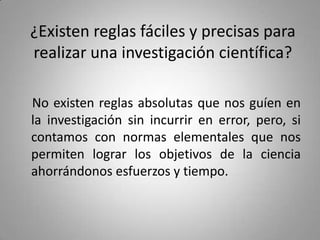 ¿Existen reglas fáciles y precisas para
realizar una investigación científica?

No existen reglas absolutas que nos guíen ...