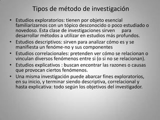Tipos de método de investigación
• Estudios exploratorios: tienen por objeto esencial
  familiarizarnos con un tópico desc...