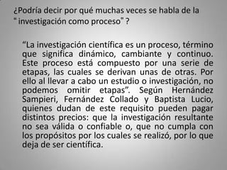 ¿Podría decir por qué muchas veces se habla de la
“investigación como proceso”?

  “La investigación científica es un proc...