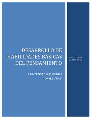 DESARROLLO DE
HABILIDADES BÁSICAS              ABEL ALFREDO
                                 CAMPOS ORTIZ

  DEL PENSAMIENTO
       UNIVERSIDAD LUIS VARGAS
                 TORRES…”PRE”
 